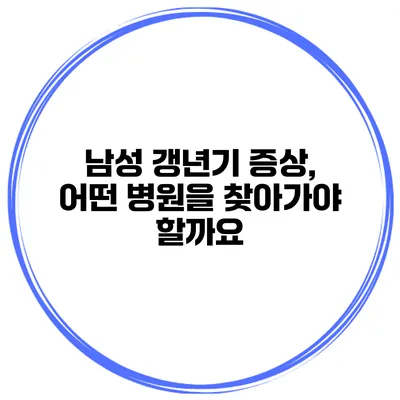 남성 갱년기 증상, 어떤 병원을 찾아가야 할까요?