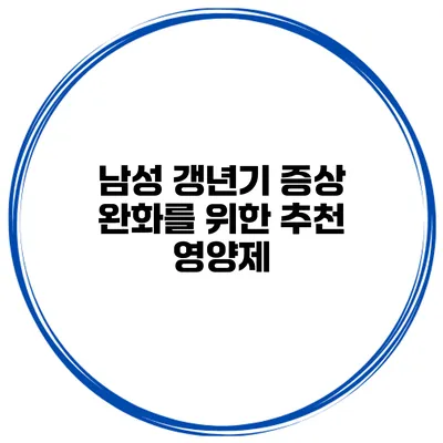 남성 갱년기 증상 완화를 위한 추천 영양제