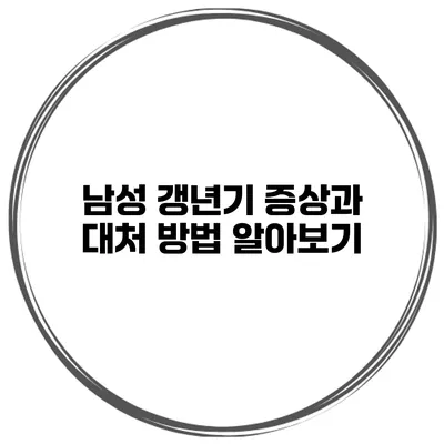 남성 갱년기: 증상과 대처 방법 알아보기