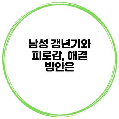 남성 갱년기와 피로감, 해결 방안은?
