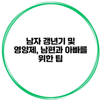 남자 갱년기 및 영양제, 남편과 아빠를 위한 팁