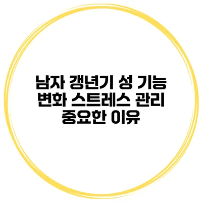 남자 갱년기 성 기능 변화: 스트레스 관리 중요한 이유