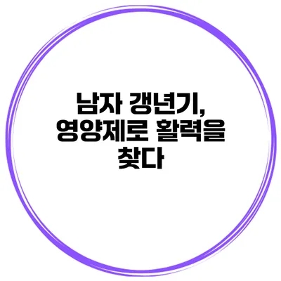 남자 갱년기, 영양제로 활력을 찾다
