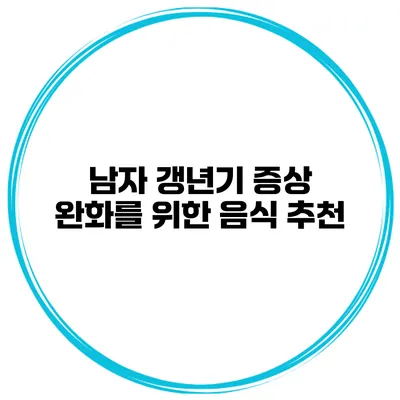 남자 갱년기 증상 완화를 위한 음식 추천