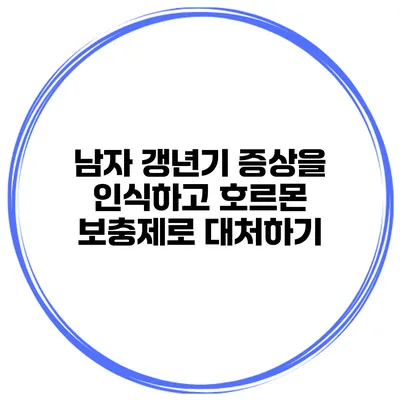 남자 갱년기 증상을 인식하고 호르몬 보충제로 대처하기