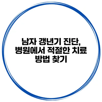 남자 갱년기 진단, 병원에서 적절한 치료 방법 찾기