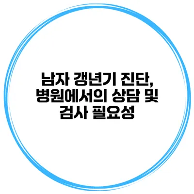 남자 갱년기 진단, 병원에서의 상담 및 검사 필요성