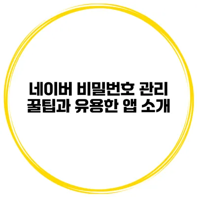 네이버 비밀번호 관리 꿀팁과 유용한 앱 소개