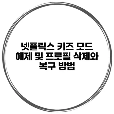 넷플릭스 키즈 모드 해제 및 프로필 삭제와 복구 방법