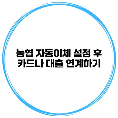 농협 자동이체 설정 후 카드나 대출 연계하기
