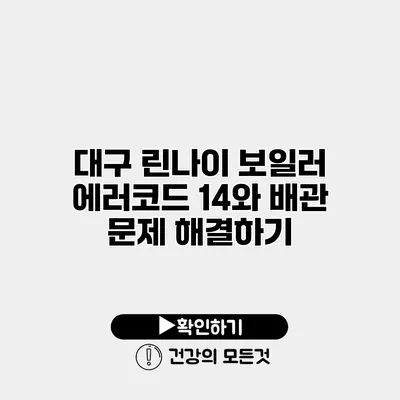 대구 린나이 보일러 에러코드 14와 배관 문제 해결하기