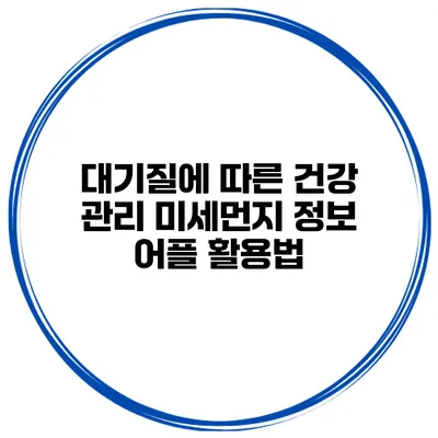 대기질에 따른 건강 관리 미세먼지 정보 어플 활용법