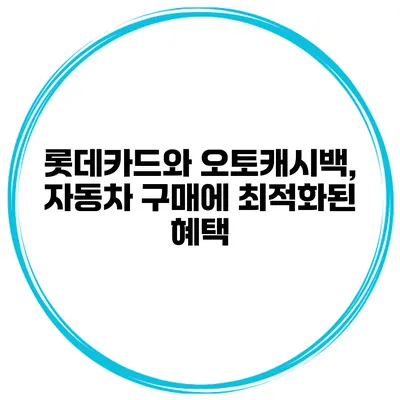 롯데카드와 오토캐시백, 자동차 구매에 최적화된 혜택