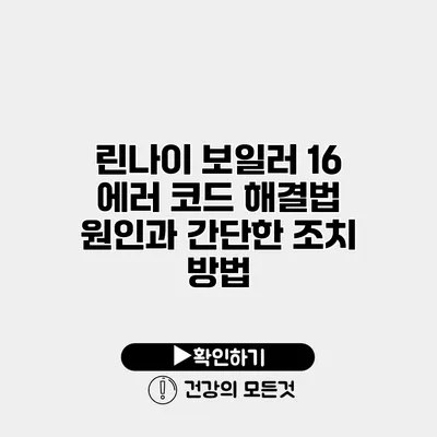 린나이 보일러 16 에러 코드 해결법 원인과 간단한 조치 방법