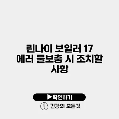 린나이 보일러 17 에러 물보충 시 조치할 사항
