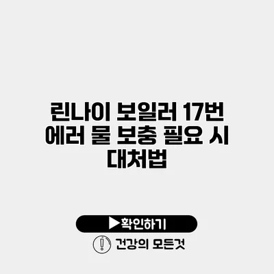 린나이 보일러 17번 에러 물 보충 필요 시 대처법