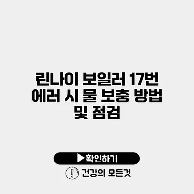 린나이 보일러 17번 에러 시 물 보충 방법 및 점검