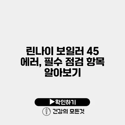 린나이 보일러 45 에러, 필수 점검 항목 알아보기
