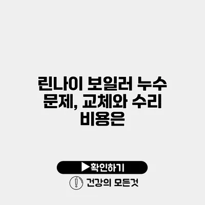 린나이 보일러 누수 문제, 교체와 수리 비용은?