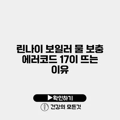 린나이 보일러 물 보충 에러코드 17이 뜨는 이유
