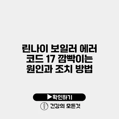 린나이 보일러 에러 코드 17 깜빡이는 원인과 조치 방법