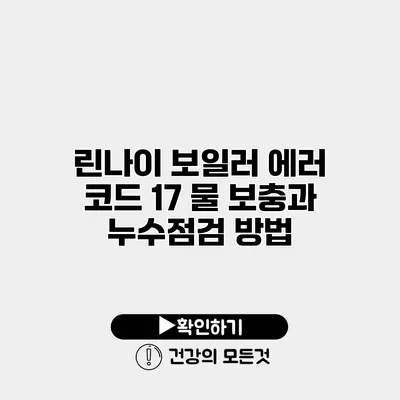 린나이 보일러 에러 코드 17 물 보충과 누수점검 방법