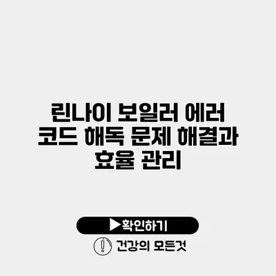 린나이 보일러 에러 코드 해독 문제 해결과 효율 관리