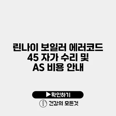 린나이 보일러 에러코드 45 자가 수리 및 AS 비용 안내