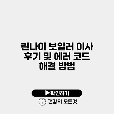 린나이 보일러 이사 후기 및 에러 코드 해결 방법