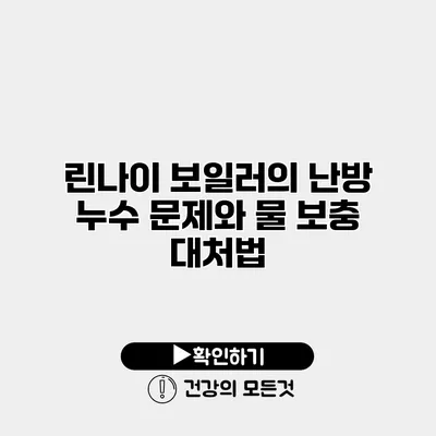 린나이 보일러의 난방 누수 문제와 물 보충 대처법