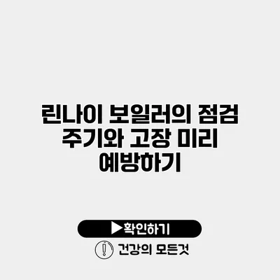린나이 보일러의 점검 주기와 고장 미리 예방하기