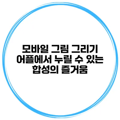 모바일 그림 그리기 어플에서 누릴 수 있는 합성의 즐거움