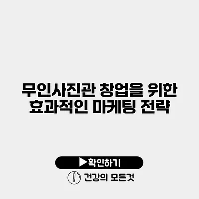 무인사진관 창업을 위한 효과적인 마케팅 전략