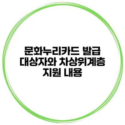 문화누리카드 발급 대상자와 차상위계층 지원 내용