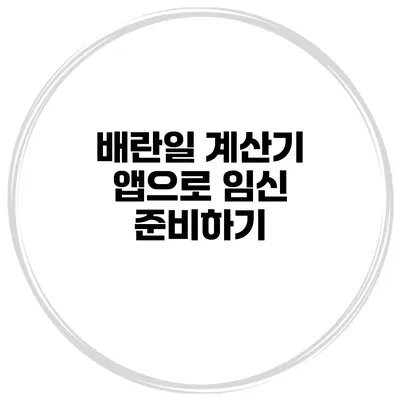 배란일 계산기 앱으로 임신 준비하기