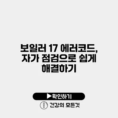 보일러 17 에러코드, 자가 점검으로 쉽게 해결하기
