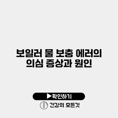 보일러 물 보충 에러의 의심 증상과 원인