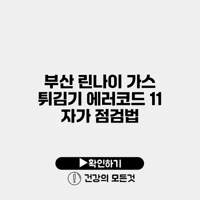 부산 린나이 가스 튀김기 에러코드 11 자가 점검법