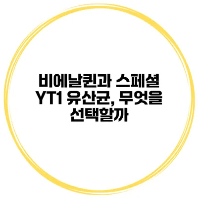비에날퀸과 스페셜 YT1 유산균, 무엇을 선택할까?
