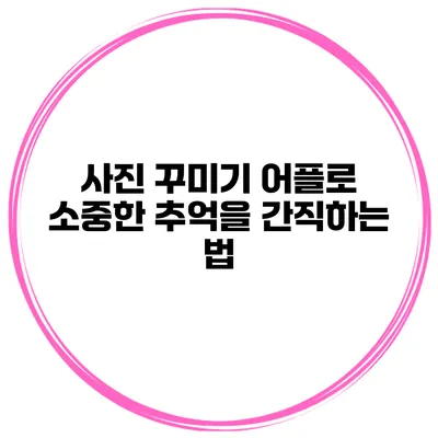 사진 꾸미기 어플로 소중한 추억을 간직하는 법