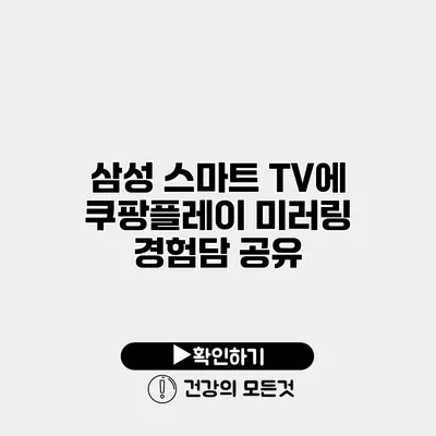 삼성 스마트 TV에 쿠팡플레이 미러링 경험담 공유