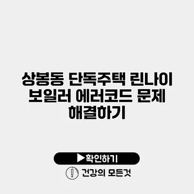 상봉동 단독주택 린나이 보일러 에러코드 문제 해결하기