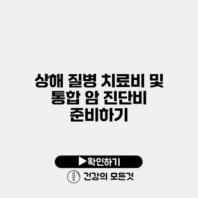 상해 질병 치료비 및 통합 암 진단비 준비하기