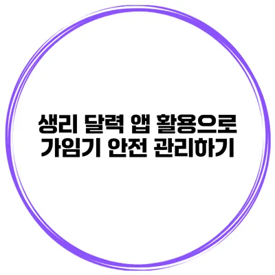생리 달력 앱 활용으로 가임기 안전 관리하기