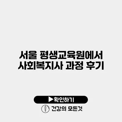 서울 평생교육원에서 사회복지사 과정 후기