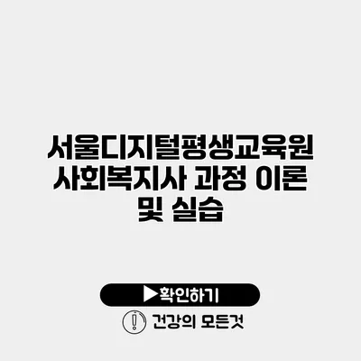 서울디지털평생교육원 사회복지사 과정 이론 및 실습