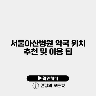 서울아산병원 약국 위치 추천 및 이용 팁