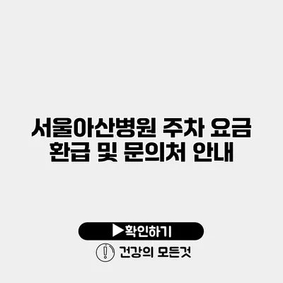 서울아산병원 주차 요금 환급 및 문의처 안내