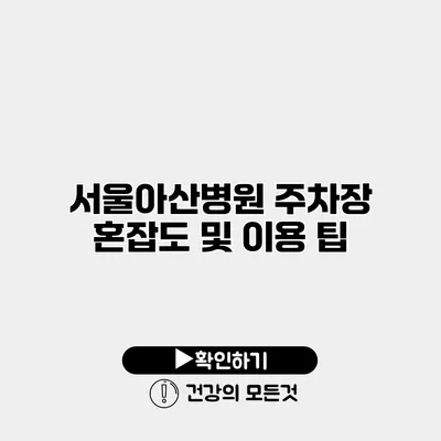 서울아산병원 주차장 혼잡도 및 이용 팁