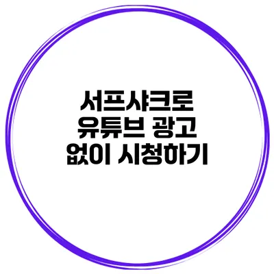 서프샤크로 유튜브 광고 없이 시청하기